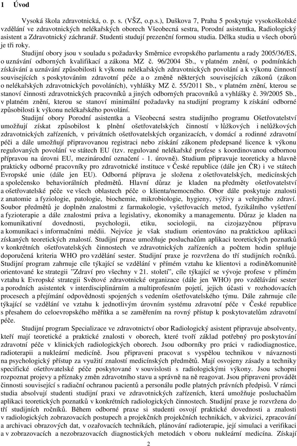 Studijní obory jsou v souladu s požadavky Směrnice evropského parlamentu a rady 2005/36/ES, o uznávání odborných kvalifikací a zákona MZ č. 96/2004 Sb.