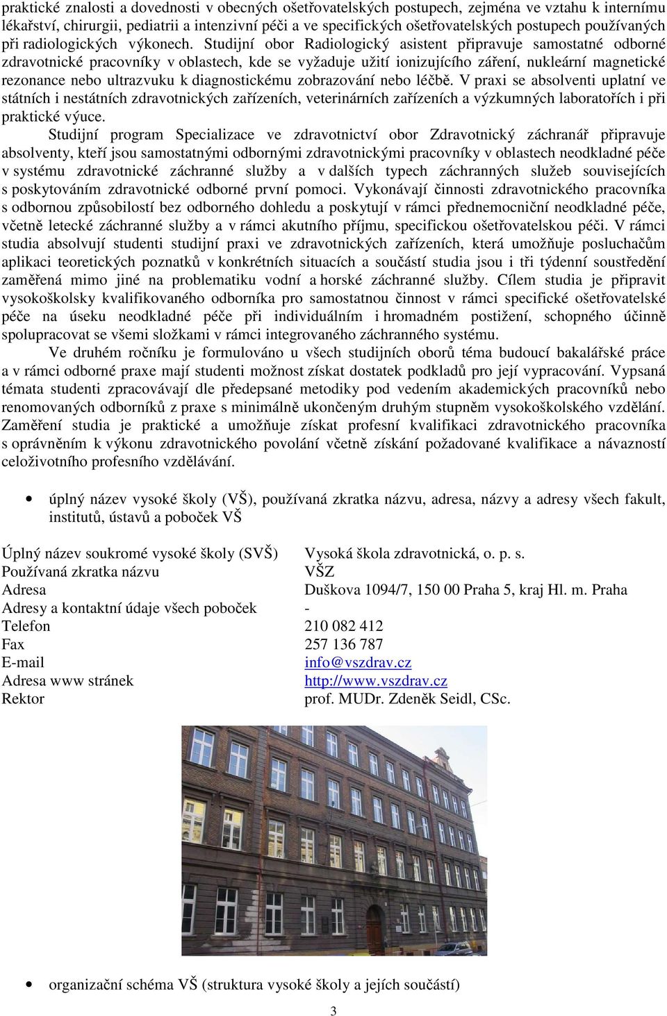 Studijní obor Radiologický asistent připravuje samostatné odborné zdravotnické pracovníky v oblastech, kde se vyžaduje užití ionizujícího záření, nukleární magnetické rezonance nebo ultrazvuku k