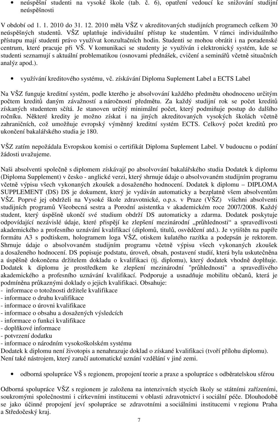 V rámci individuálního přístupu mají studenti právo využívat konzultačních hodin. Studenti se mohou obrátit i na poradenské centrum, které pracuje při VŠ.