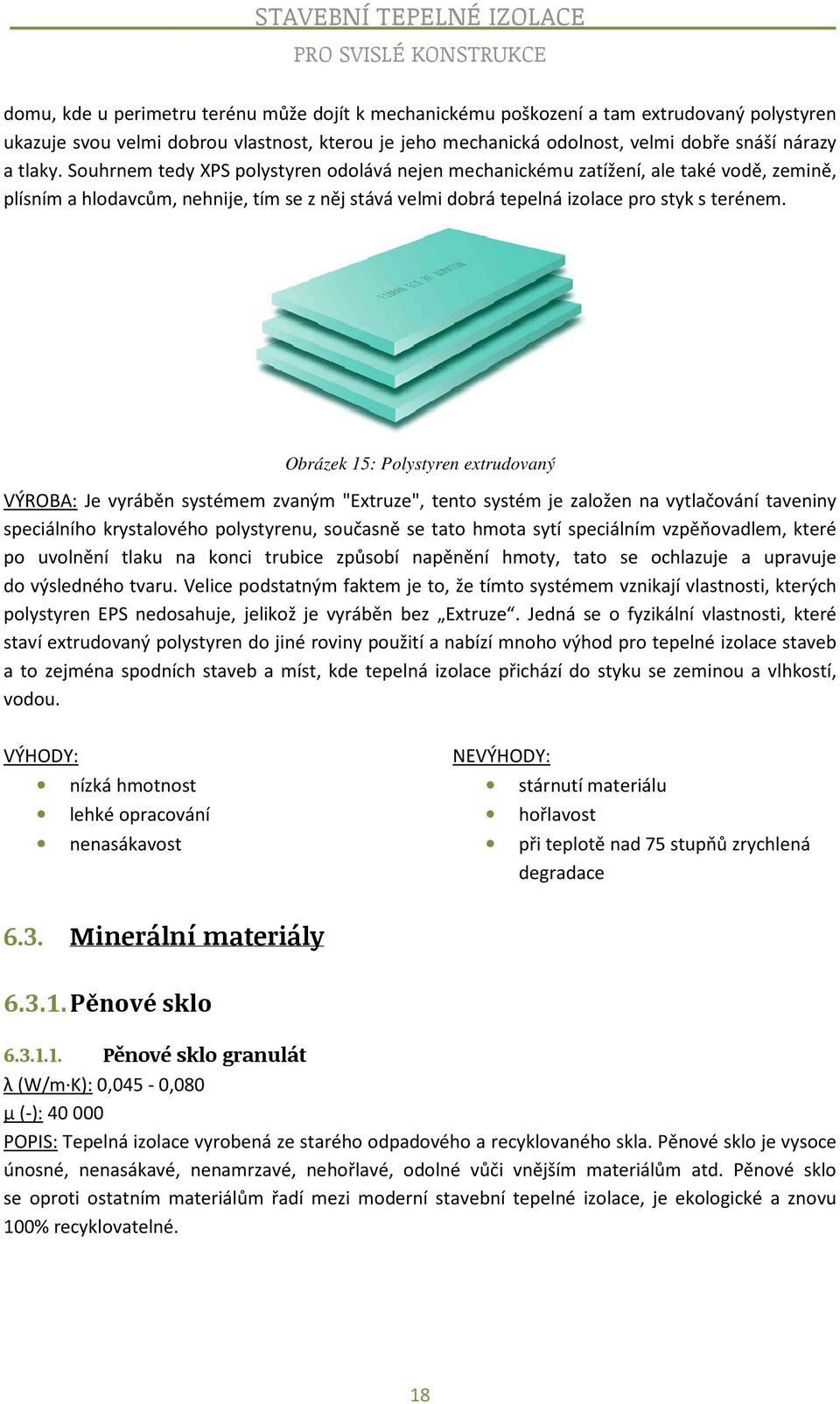 Obrázek 15: Polystyren extrudovaný VÝROBA: Je vyráběn systémem zvaným "Extruze", tento systém je založen na vytlačování taveniny speciálního krystalového polystyrenu, současně se tato hmota sytí