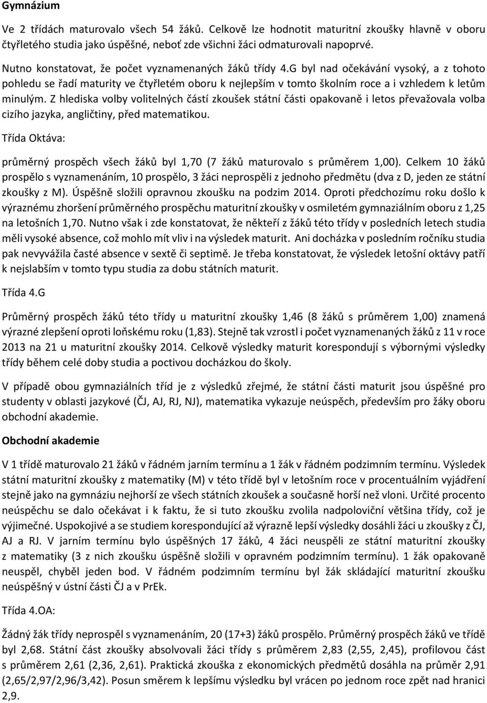 Z hlediska volby volitelných částí zkoušek státní části opakovaně i letos převažovala volba cizího jazyka, angličtiny, před matematikou.