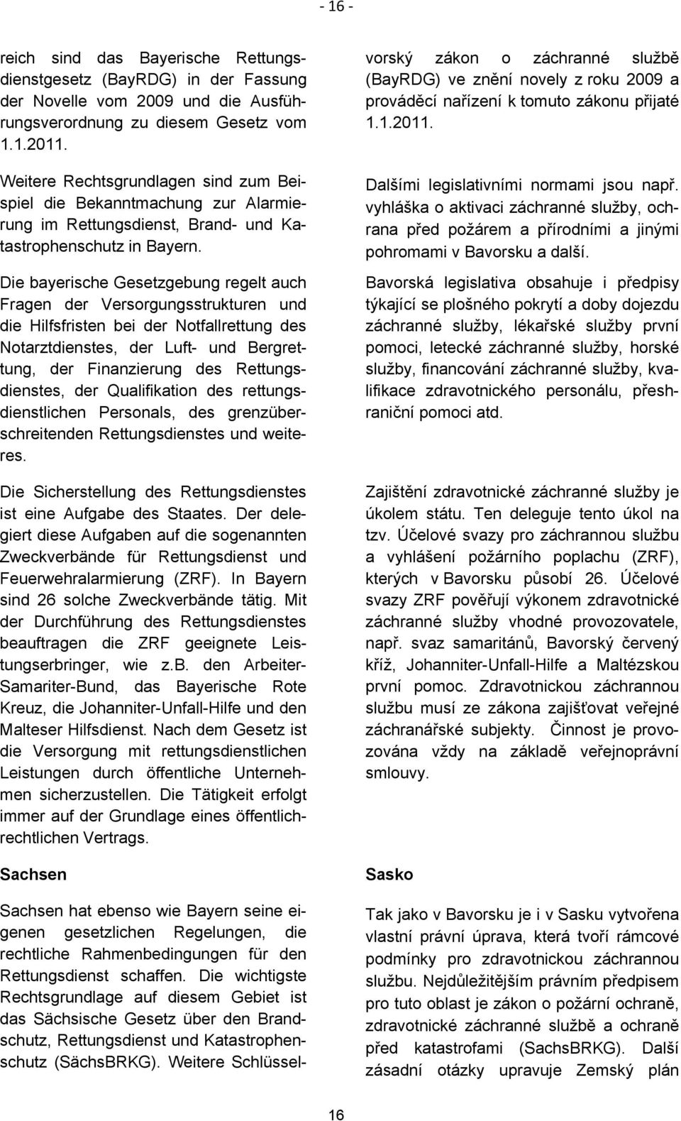 Die bayerische Gesetzgebung regelt auch Fragen der Versorgungsstrukturen und die Hilfsfristen bei der Notfallrettung des Notarztdienstes, der Luft- und Bergrettung, der Finanzierung des