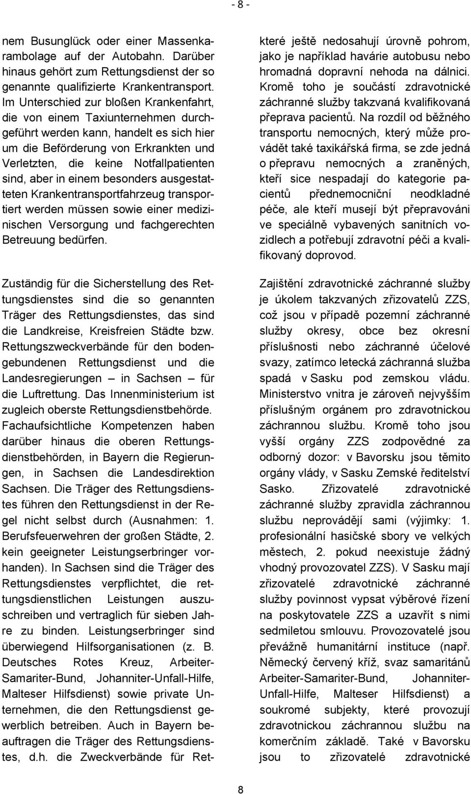 aber in einem besonders ausgestatteten Krankentransportfahrzeug transportiert werden müssen sowie einer medizinischen Versorgung und fachgerechten Betreuung bedürfen.