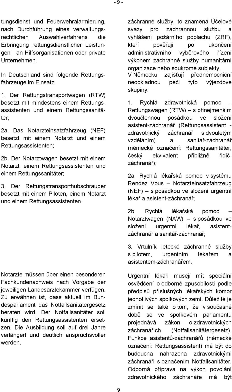 Das Notarzteinsatzfahrzeug (NEF) besetzt mit einem Notarzt und einem Rettungsassistenten; 2b. Der Notarztwagen besetzt mit einem Notarzt, einem Rettungsassistenten und einem Rettungssanitäter; 3.