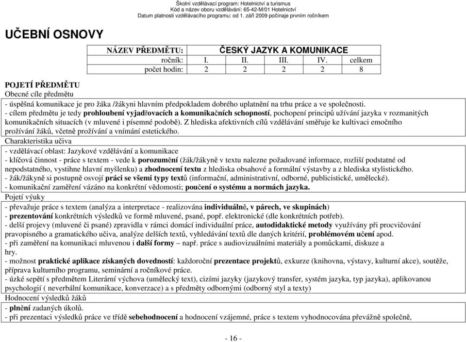 - cílem předmětu je tedy prohloubení vyjadřovacích a komunikačních schopností, pochopení principů užívání jazyka v rozmanitých komunikačních situacích (v mluvené i písemné podobě).