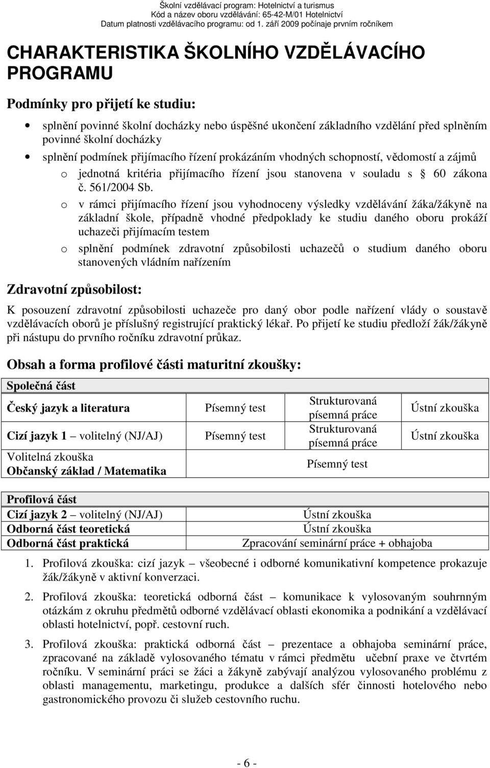 o v rámci přijímacího řízení jsou vyhodnoceny výsledky vzdělávání žáka/žákyně na základní škole, případně vhodné předpoklady ke studiu daného oboru prokáží uchazeči přijímacím testem o splnění