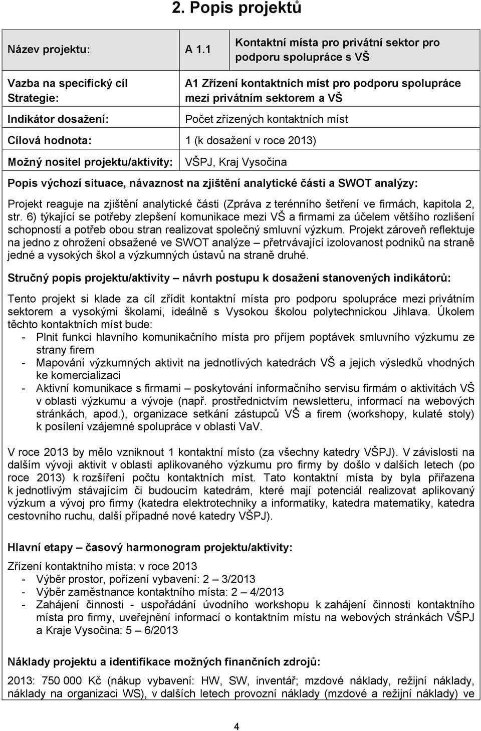 VŠ Počet zřízených kontaktních míst Cílová hodnota: 1 (k dosažení v roce 2013) Možný nositel projektu/aktivity: VŠPJ, Kraj Vysočina Popis výchozí situace, návaznost na zjištění analytické části a