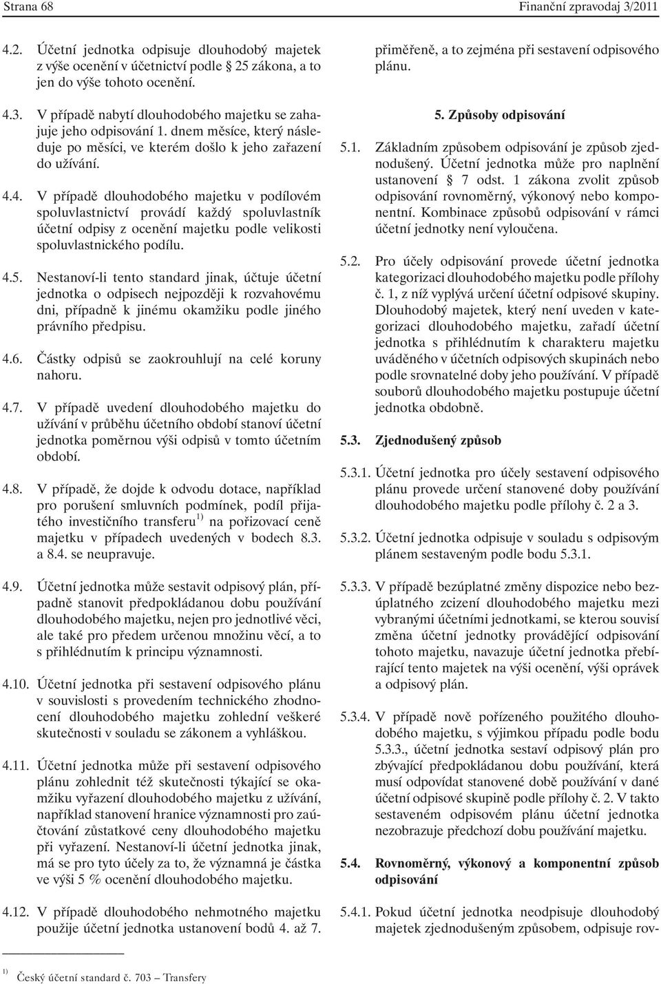 4. V případě dlouhodobého majetku v podílovém spoluvlastnictví provádí každý spoluvlastník účetní odpisy z ocenění majetku podle velikosti spoluvlastnického podílu. 4.5.