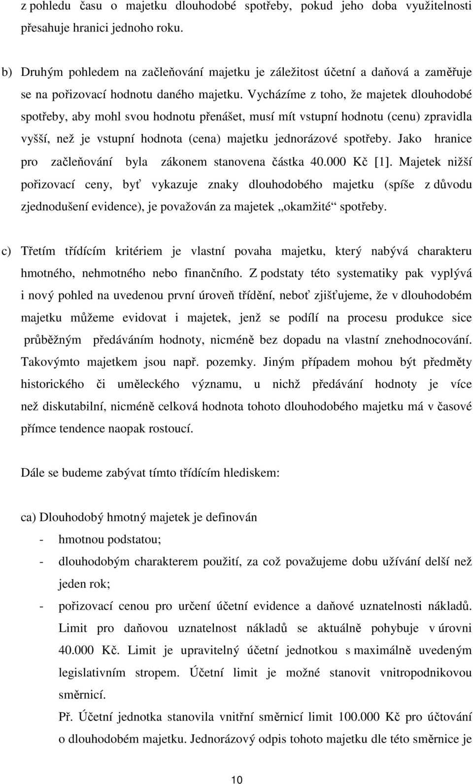 Vycházíme z toho, že majetek dlouhodobé spotřeby, aby mohl svou hodnotu přenášet, musí mít vstupní hodnotu (cenu) zpravidla vyšší, než je vstupní hodnota (cena) majetku jednorázové spotřeby.