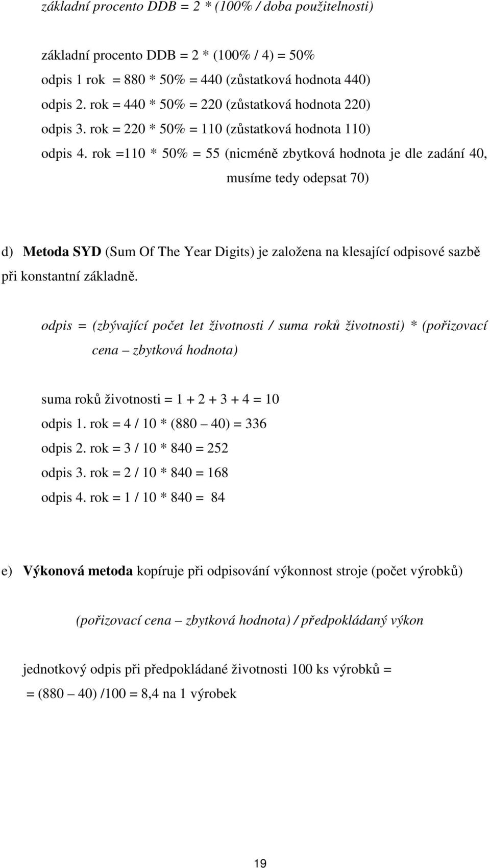 rok =110 * 50% = 55 (nicméně zbytková hodnota je dle zadání 40, musíme tedy odepsat 70) d) Metoda SYD (Sum Of The Year Digits) je založena na klesající odpisové sazbě při konstantní základně.