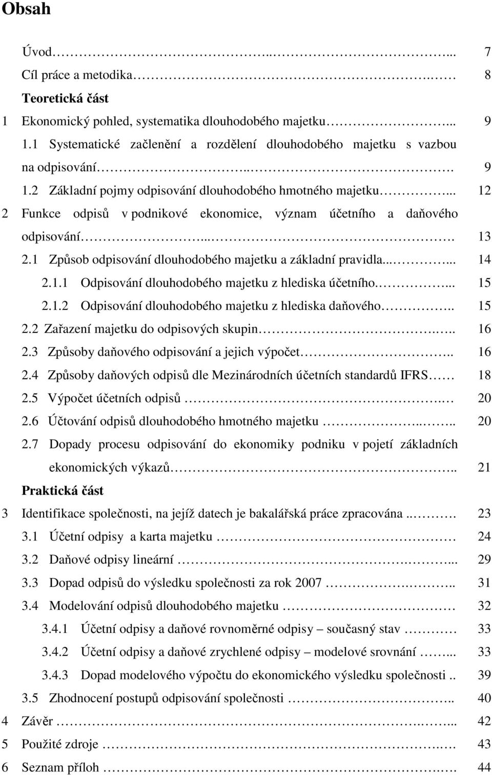 1 Způsob odpisování dlouhodobého majetku a základní pravidla...... 14 2.1.1 Odpisování dlouhodobého majetku z hlediska účetního.... 15 2.1.2 Odpisování dlouhodobého majetku z hlediska daňového.. 15 2.2 Zařazení majetku do odpisových skupin.