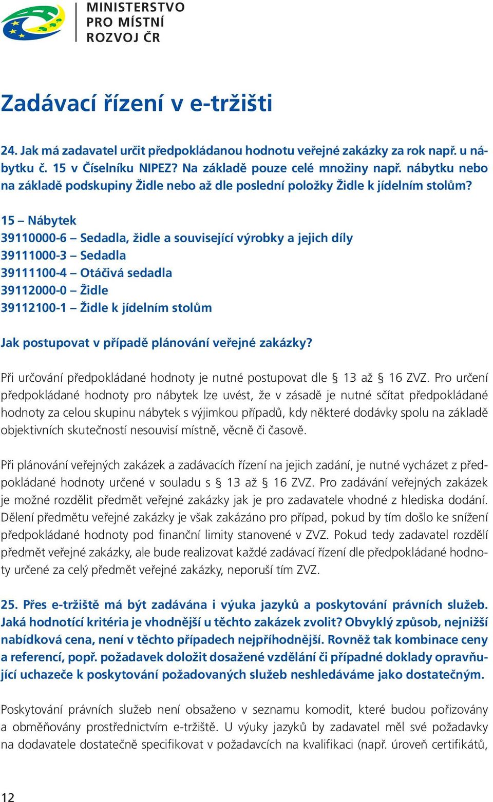 15 Nábytek 39110000-6 Sedadla, židle a související výrobky a jejich díly 39111000-3 Sedadla 39111100-4 Otáčivá sedadla 39112000-0 Židle 39112100-1 Židle k jídelním stolům Jak postupovat v případě