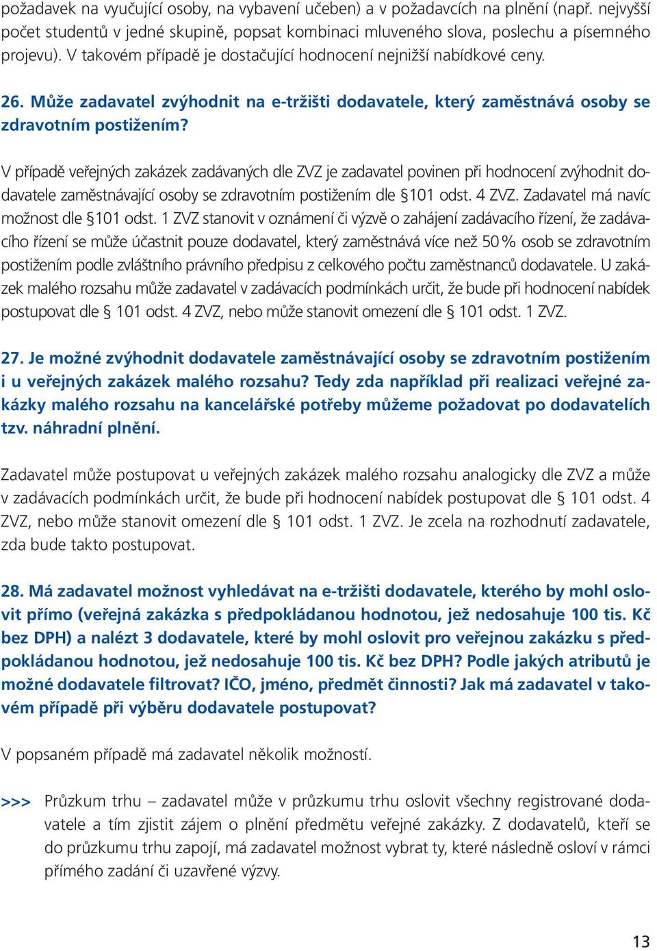 V případě veřejných zakázek zadávaných dle ZVZ je zadavatel povinen při hodnocení zvýhodnit dodavatele zaměstnávající osoby se zdravotním postižením dle 101 odst. 4 ZVZ.