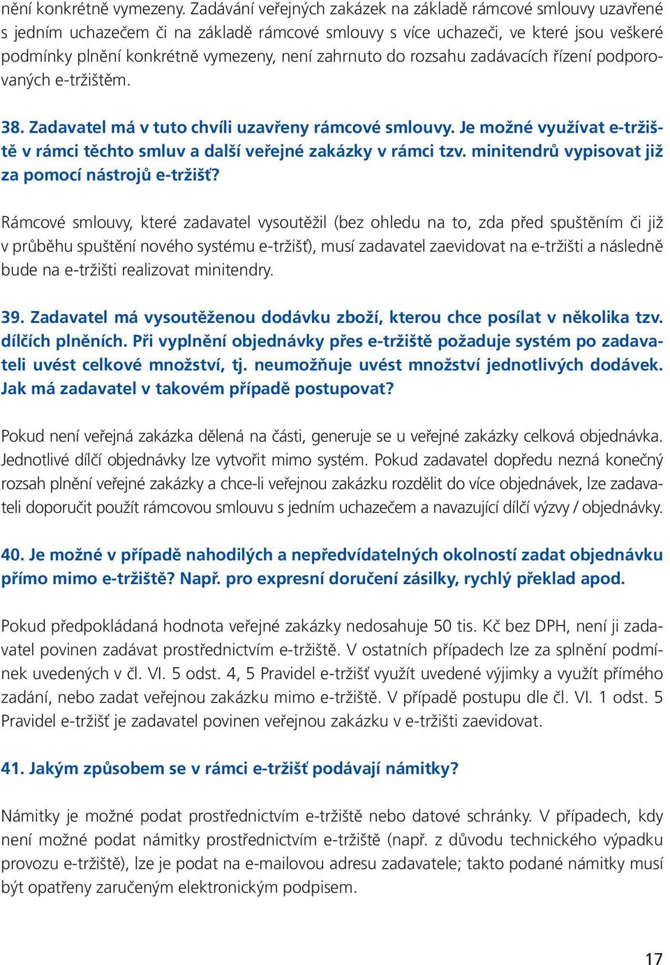 zahrnuto do rozsahu zadávacích řízení podporovaných e-tržištěm. 38. Zadavatel má v tuto chvíli uzavřeny rámcové smlouvy.