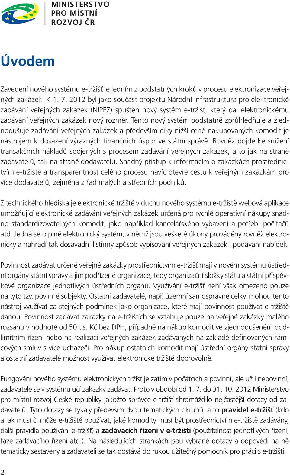 Tento nový systém podstatně zprůhledňuje a zjednodušuje zadávání veřejných zakázek a především díky nižší ceně nakupovaných komodit je nástrojem k dosažení výrazných finančních úspor ve státní správě.