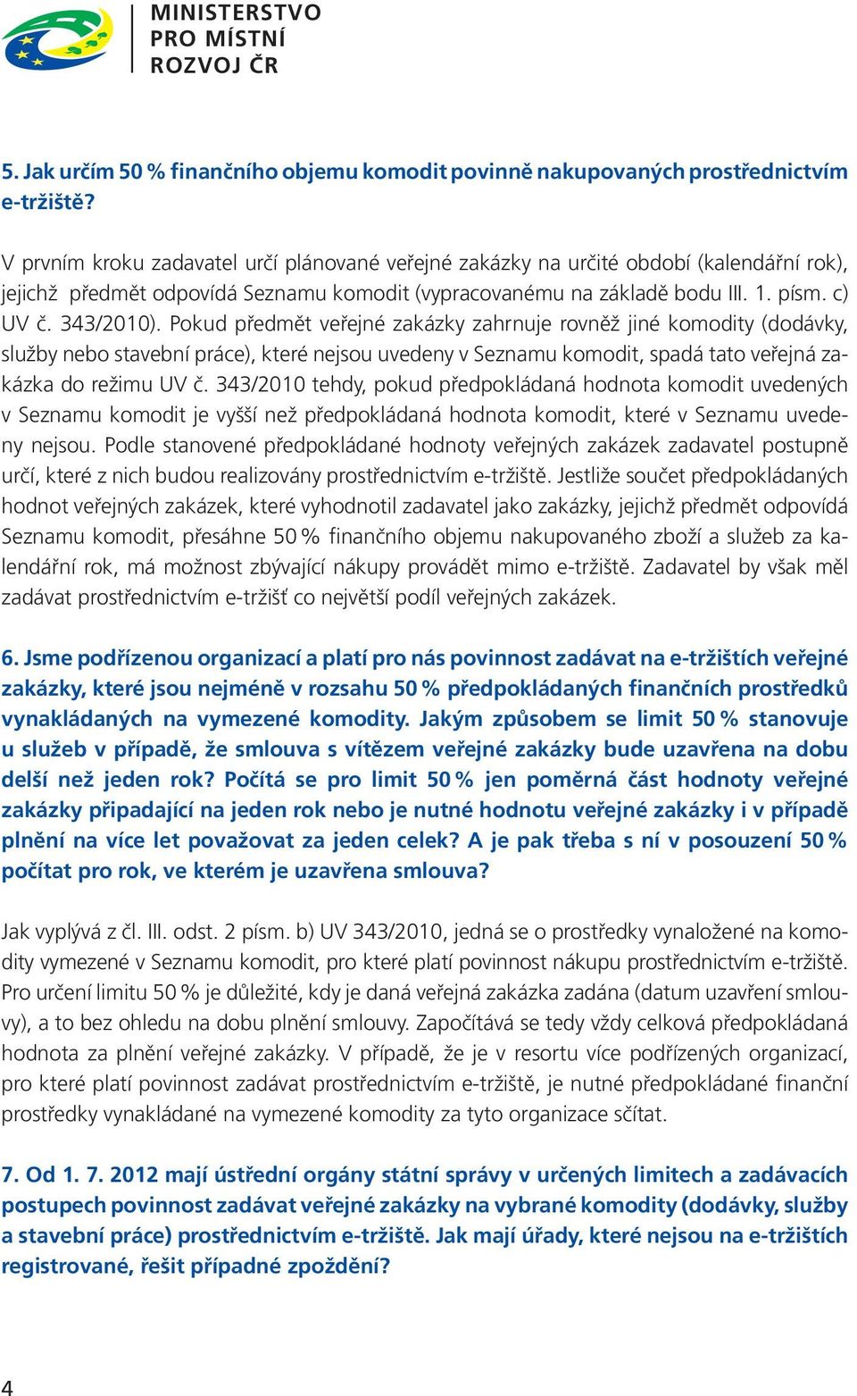 Pokud předmět veřejné zakázky zahrnuje rovněž jiné komodity (dodávky, služby nebo stavební práce), které nejsou uvedeny v Seznamu komodit, spadá tato veřejná zakázka do režimu UV č.