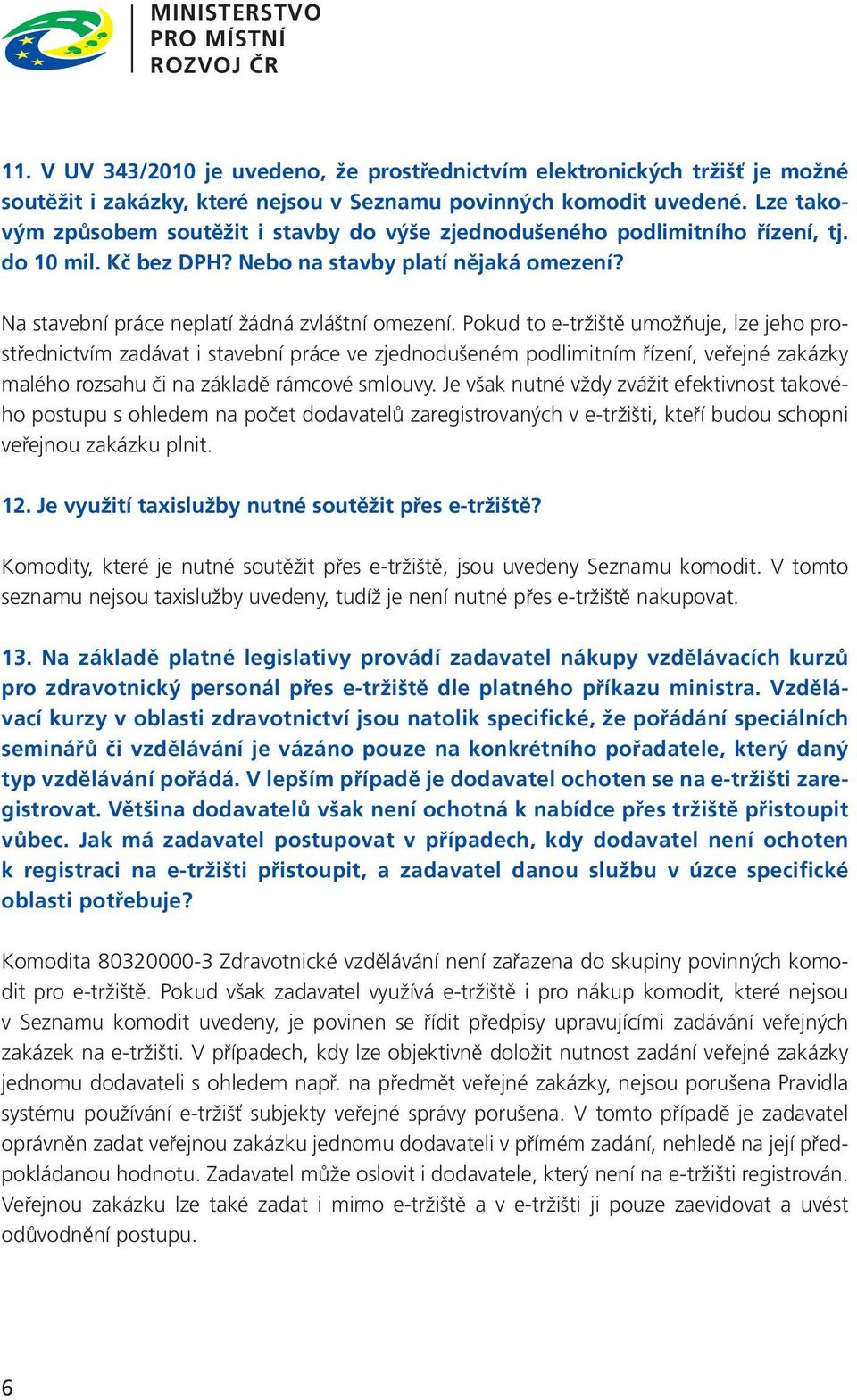 Pokud to e-tržiště umožňuje, lze jeho prostřednictvím zadávat i stavební práce ve zjednodušeném podlimitním řízení, veřejné zakázky malého rozsahu či na základě rámcové smlouvy.