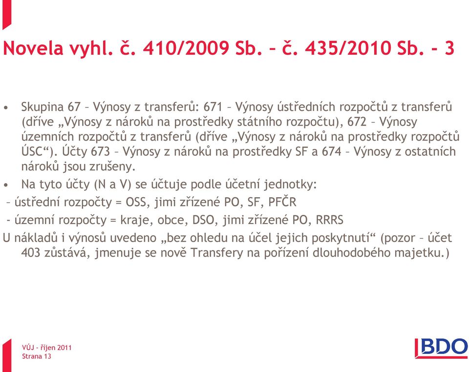 transferů (dříve Výnosy z nároků na prostředky rozpočtů ÚSC ). Účty 673 Výnosy z nároků na prostředky SF a 674 Výnosy z ostatních nároků jsou zrušeny.