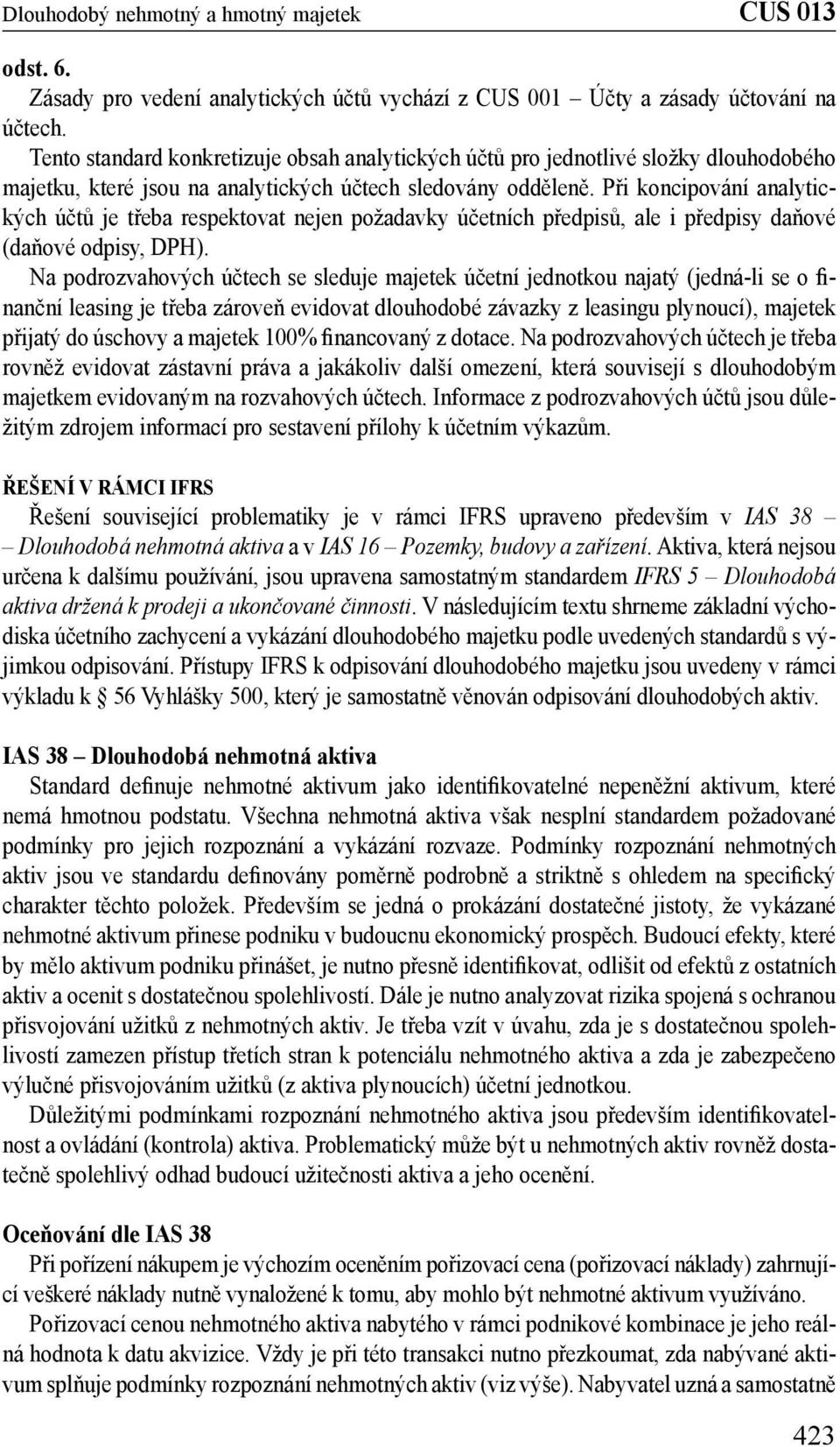 Při koncipování analytických účtů je třeba respektovat nejen požadavky účetních předpisů, ale i předpisy daňové (daňové odpisy, DPH).