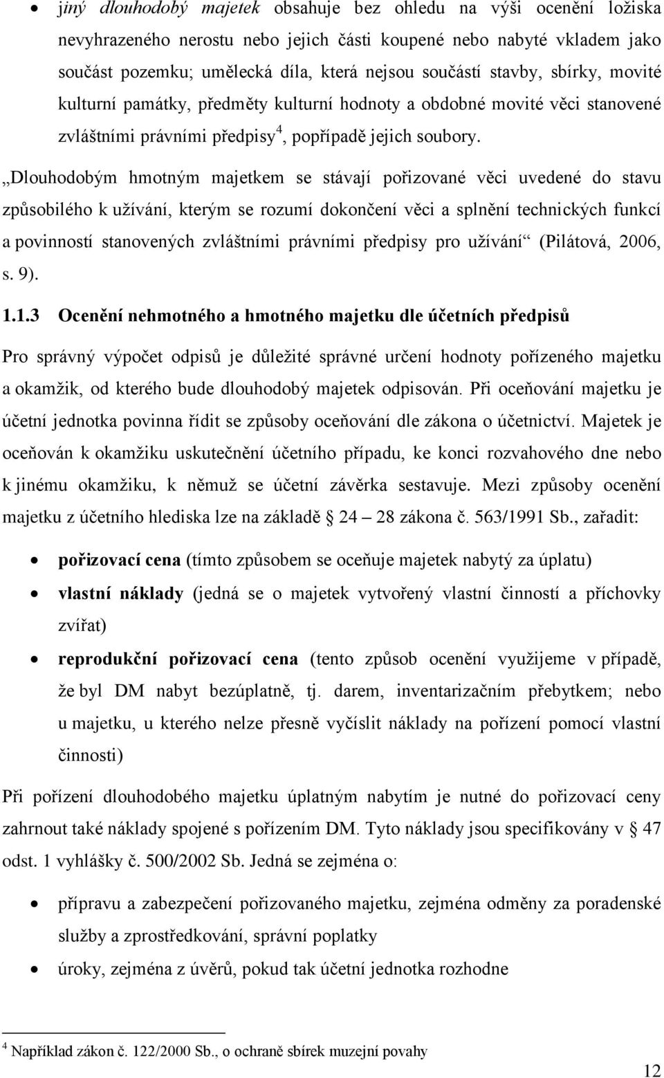 Dlouhodobým hmotným majetkem se stávají pořizované věci uvedené do stavu způsobilého k užívání, kterým se rozumí dokončení věci a splnění technických funkcí a povinností stanovených zvláštními