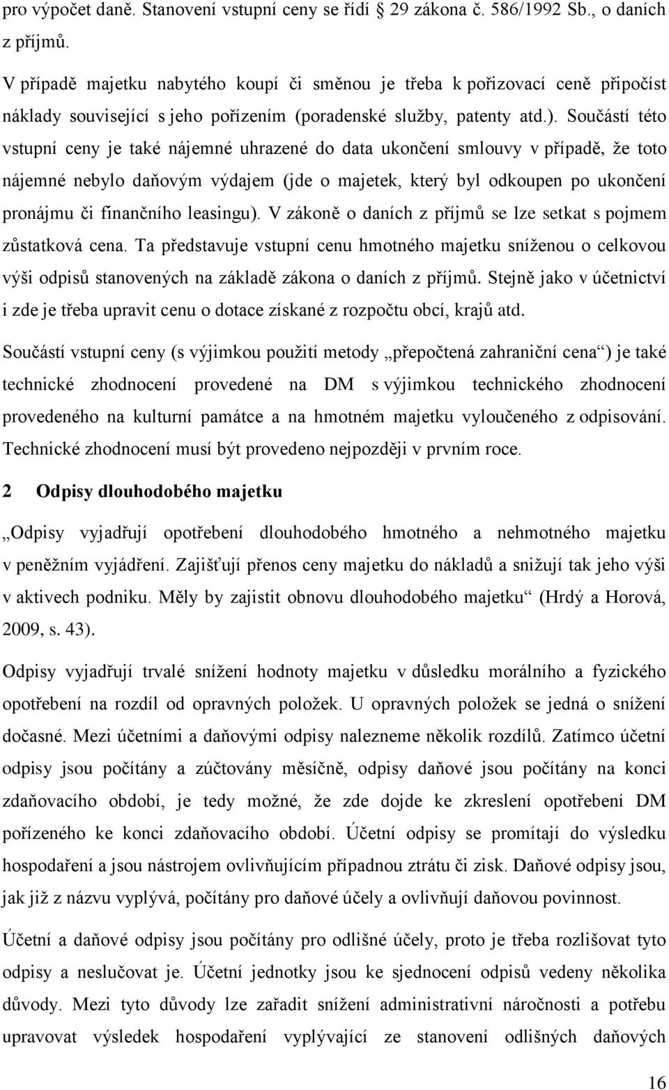 Součástí této vstupní ceny je také nájemné uhrazené do data ukončení smlouvy v případě, že toto nájemné nebylo daňovým výdajem (jde o majetek, který byl odkoupen po ukončení pronájmu či finančního