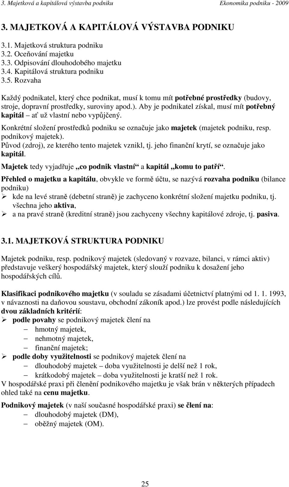 Aby je podnikatel získal, musí mít potřebný kapitál ať už vlastní nebo vypůjčený. Konkrétní složení prostředků podniku se označuje jako majetek (majetek podniku, resp. podnikový majetek).