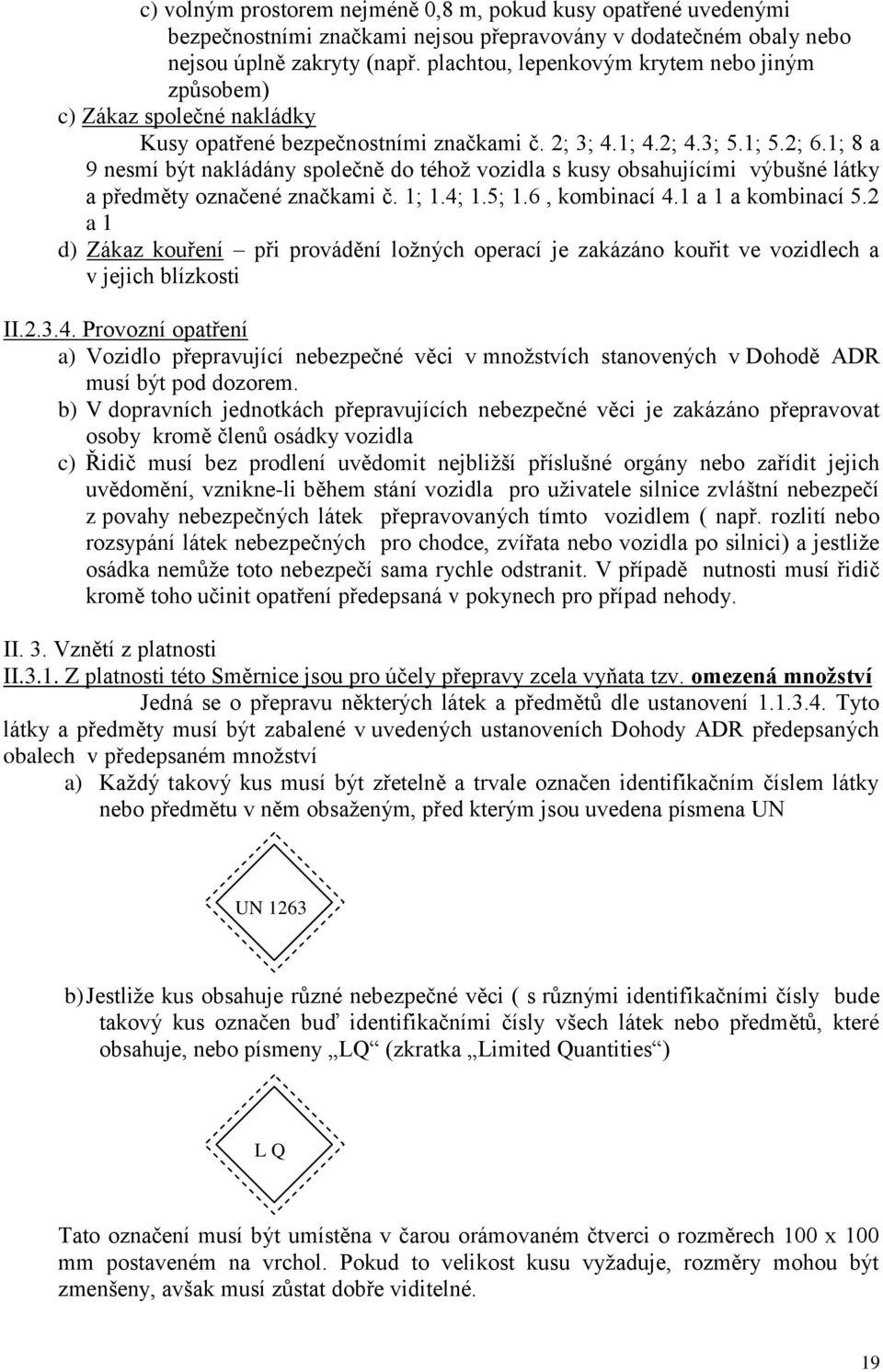 1; 8 a 9 nesmí být nakládány společně do téhož vozidla s kusy obsahujícími výbušné látky a předměty označené značkami č. 1; 1.4; 1.5; 1.6, kombinací 4.1 a 1 a kombinací 5.