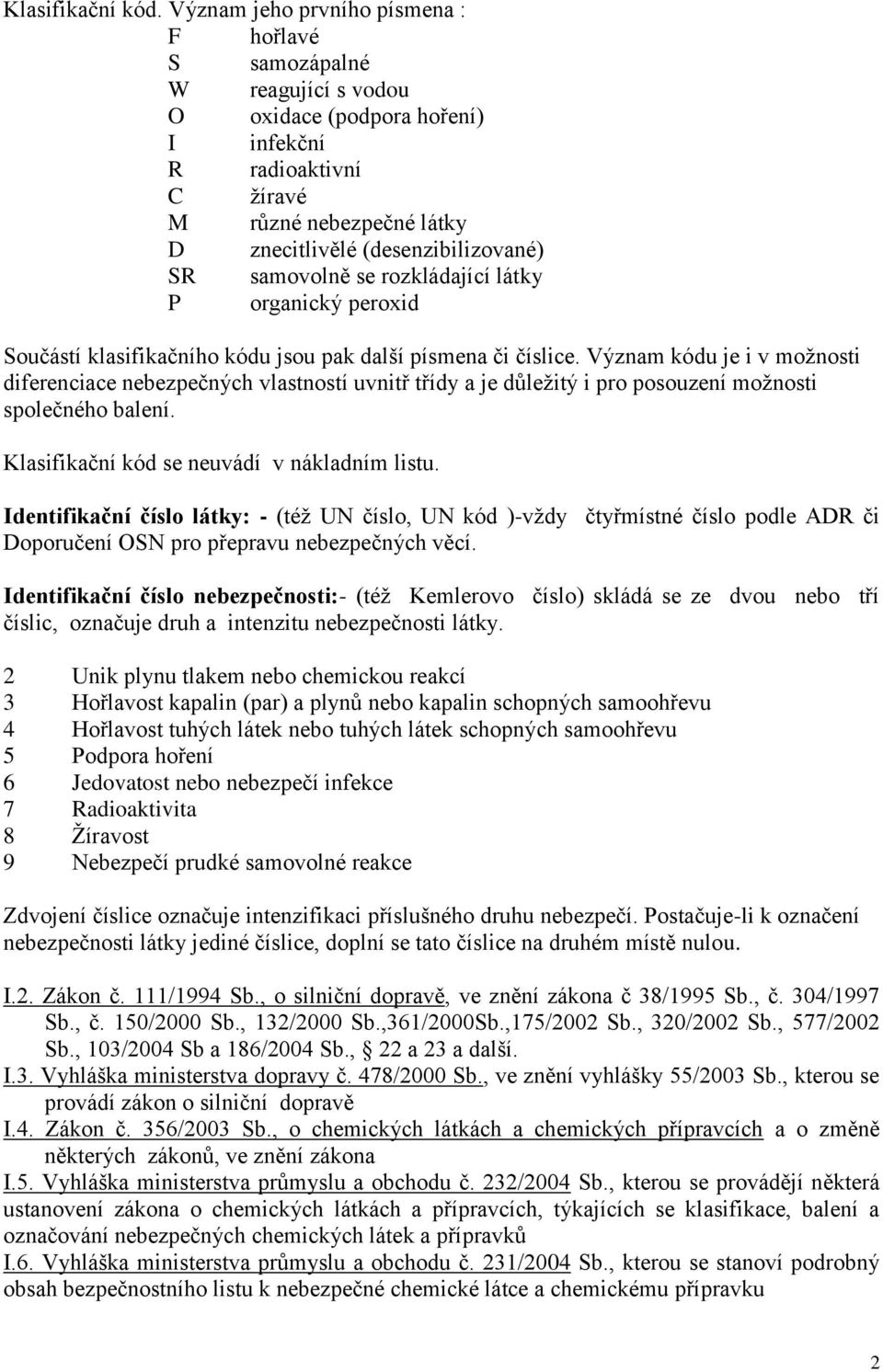 samovolně se rozkládající látky P organický peroxid Součástí klasifikačního kódu jsou pak další písmena či číslice.