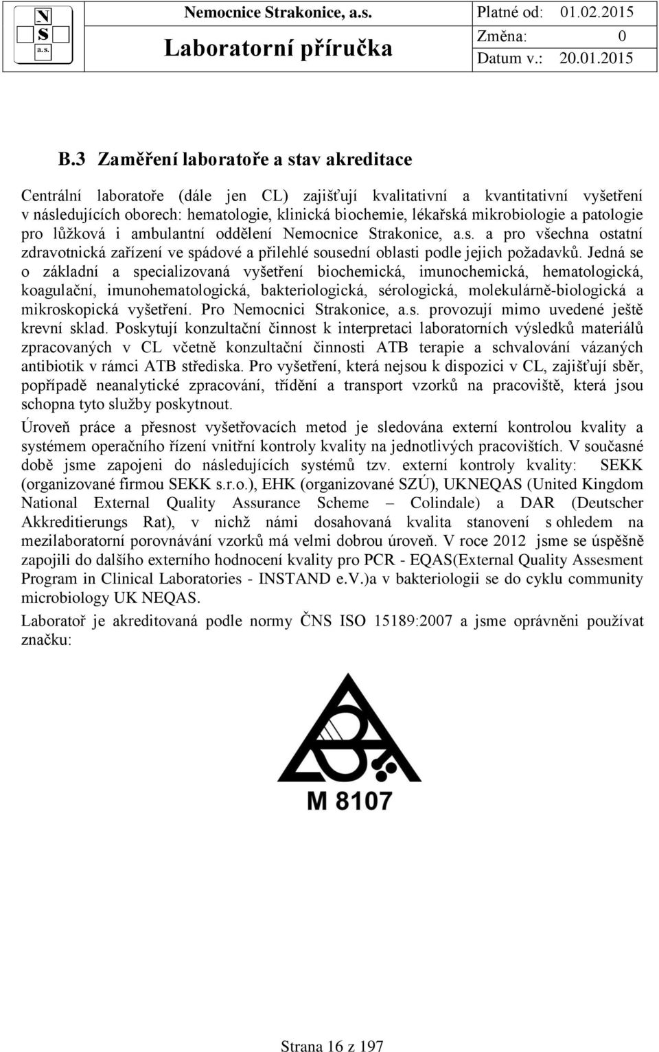 Jedná se o základní a specializovaná vyšetření biochemická, imunochemická, hematologická, koagulační, imunohematologická, bakteriologická, sérologická, molekulárně-biologická a mikroskopická