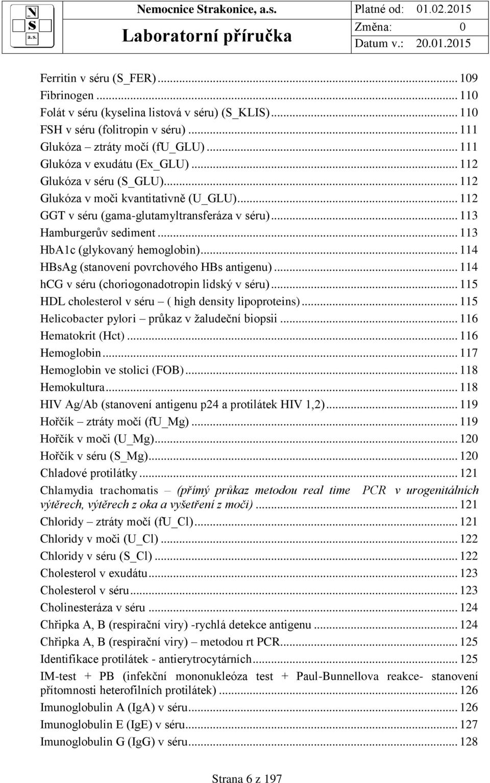 .. 113 HbA1c (glykovaný hemoglobin)... 114 HBsAg (stvení povrchového HBs antigenu)... 114 hcg v séru (choriogonadotropin lidský v séru)... 115 HDL cholesterol v séru ( high density lipoproteins).