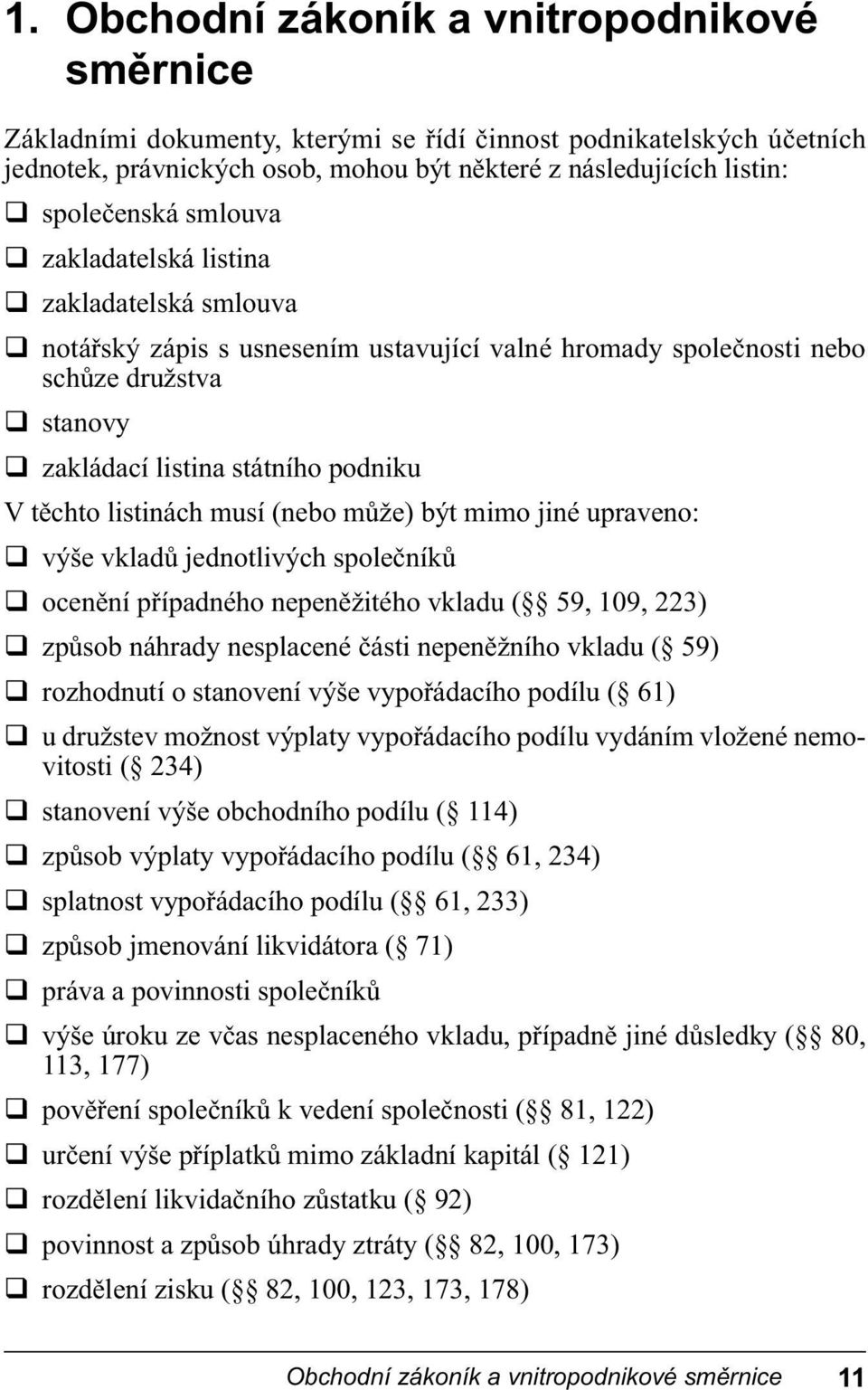 musí (nebo může) být mimo jiné upraveno: výše vkladů jednotlivých společníků ocenění případného nepeněžitého vkladu ( 59, 109, 223) způsob náhrady nesplacené části nepeněžního vkladu ( 59) rozhodnutí