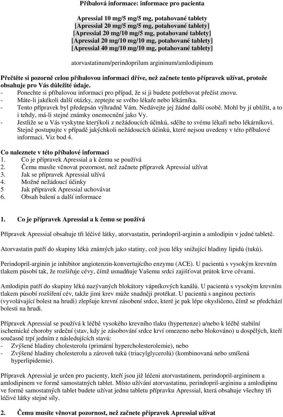 začnete tento přípravek užívat, protože obsahuje pro Vás důležité údaje. - Ponechte si příbalovou informaci pro případ, že si ji budete potřebovat přečíst znovu.