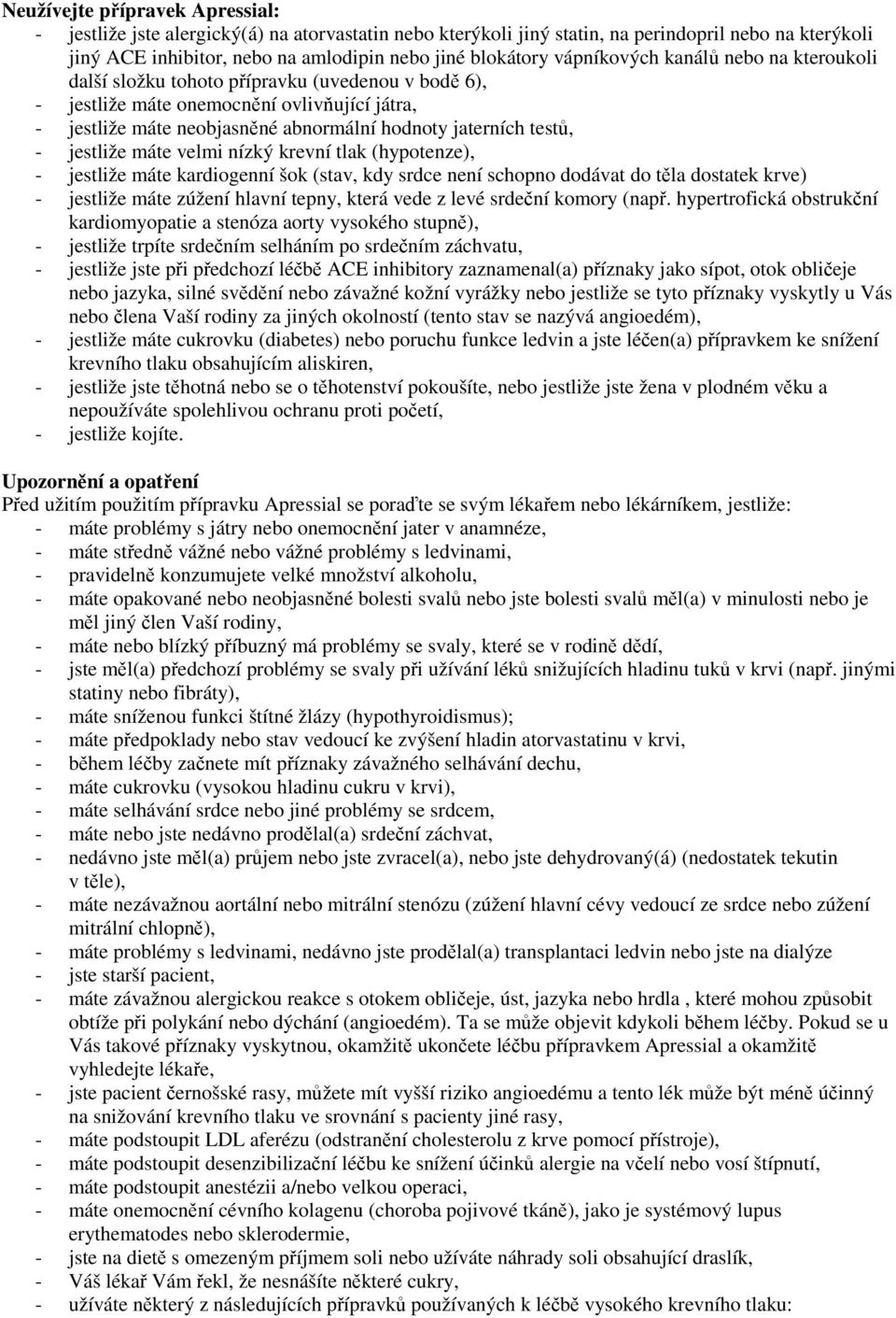 - jestliže máte velmi nízký krevní tlak (hypotenze), - jestliže máte kardiogenní šok (stav, kdy srdce není schopno dodávat do těla dostatek krve) - jestliže máte zúžení hlavní tepny, která vede z