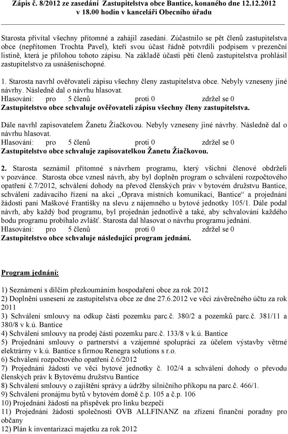 Na základě účasti pěti členů zastupitelstva prohlásil zastupitelstvo za usnášeníschopné. 1. Starosta navrhl ověřovateli zápisu všechny členy zastupitelstva obce. Nebyly vzneseny jiné návrhy.