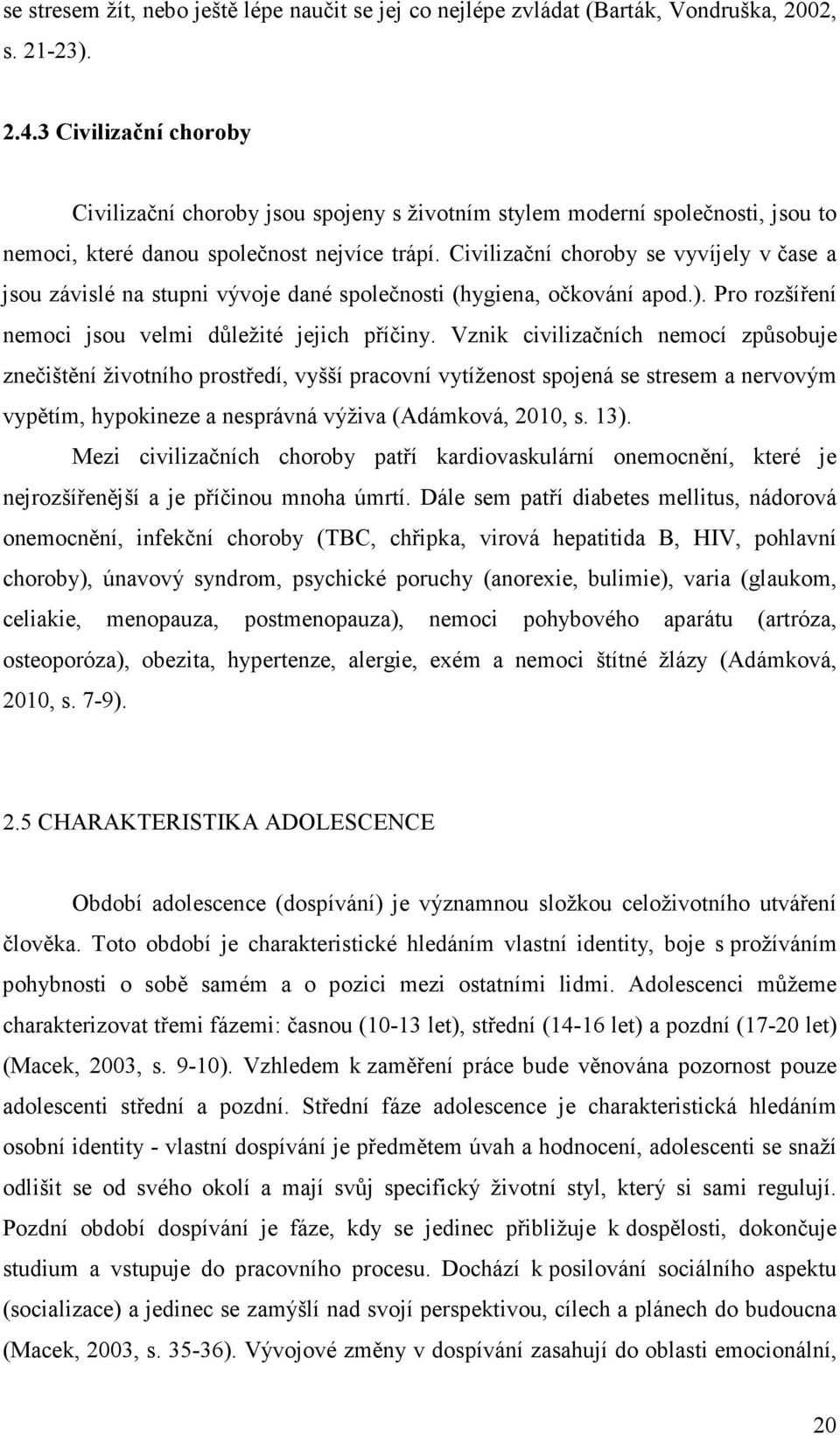 Civilizační choroby se vyvíjely v čase a jsou závislé na stupni vývoje dané společnosti (hygiena, očkování apod.). Pro rozšíření nemoci jsou velmi důležité jejich příčiny.