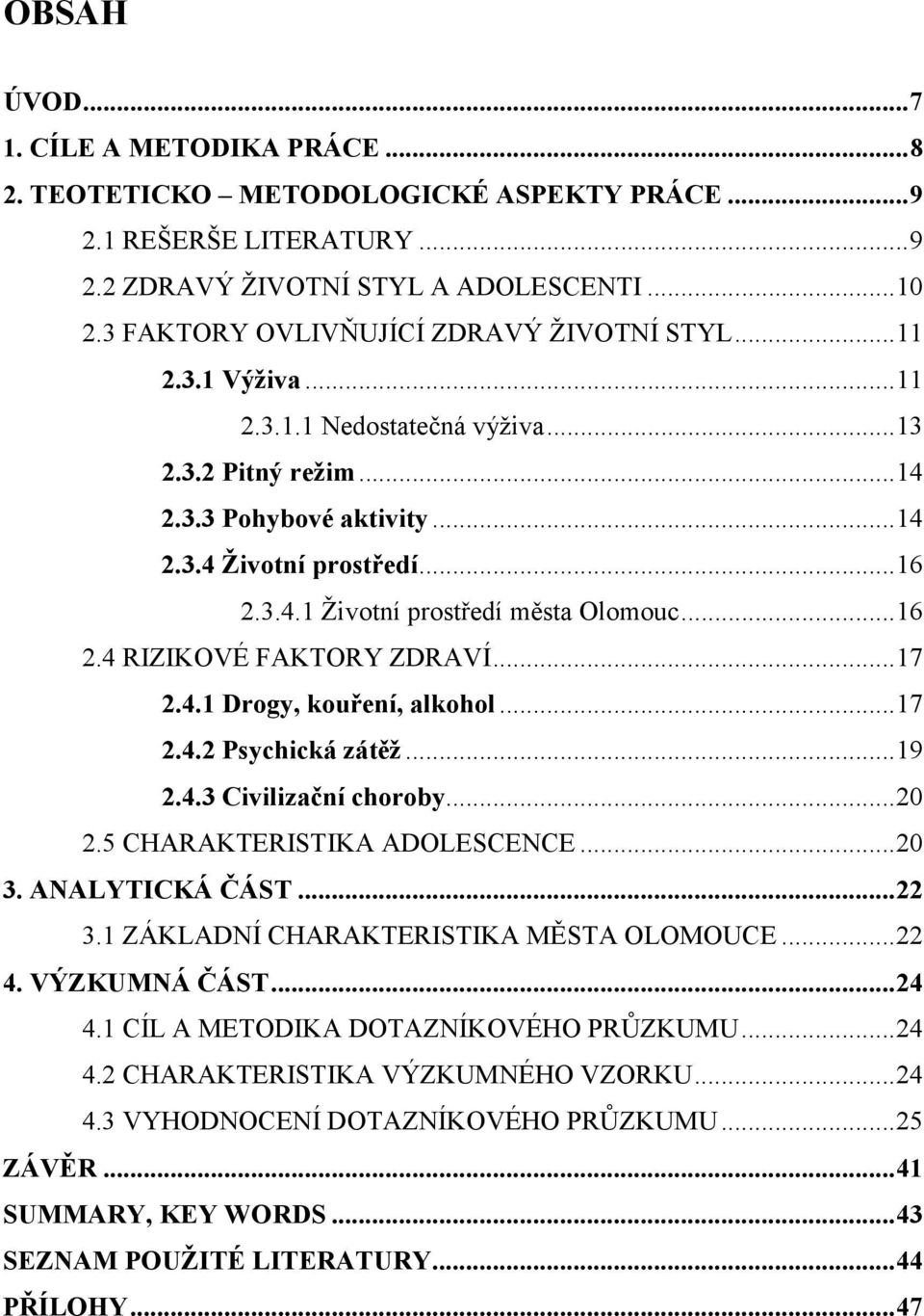 ..16 2.4 RIZIKOVÉ FAKTORY ZDRAVÍ...17 2.4.1 Drogy, kouření, alkohol...17 2.4.2 Psychická zátěž...19 2.4.3 Civilizační choroby...20 2.5 CHARAKTERISTIKA ADOLESCENCE...20 3. A ALYTICKÁ ČÁST...22 3.