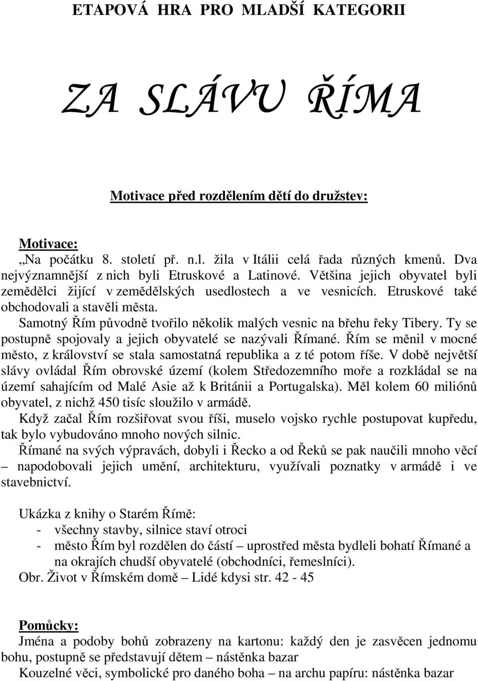 Samotný Řím původně tvořilo několik malých vesnic na břehu řeky Tibery. Ty se postupně spojovaly a jejich obyvatelé se nazývali Římané.