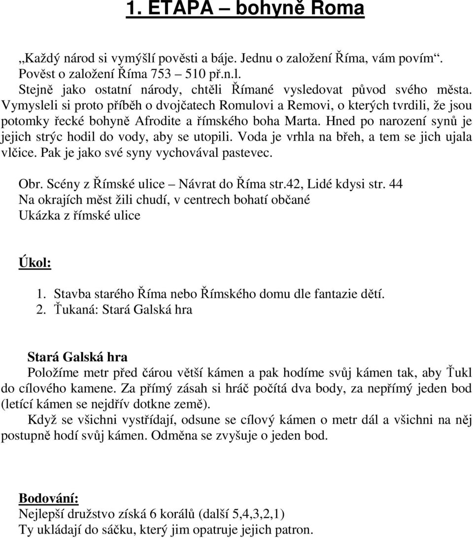 Hned po narození synů je jejich strýc hodil do vody, aby se utopili. Voda je vrhla na břeh, a tem se jich ujala vlčice. Pak je jako své syny vychovával pastevec. Obr.