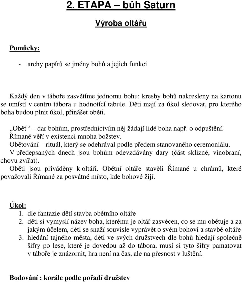 Obětování rituál, který se odehrával podle předem stanovaného ceremoniálu. V předepsaných dnech jsou bohům odevzdávány dary (část sklizně, vinobraní, chovu zvířat). Oběti jsou přiváděny k oltáři.