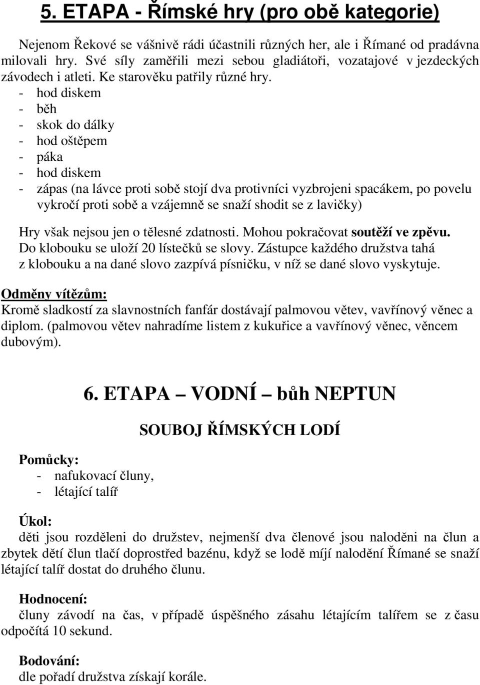 - hod diskem - běh - skok do dálky - hod oštěpem - páka - hod diskem - zápas (na lávce proti sobě stojí dva protivníci vyzbrojeni spacákem, po povelu vykročí proti sobě a vzájemně se snaží shodit se