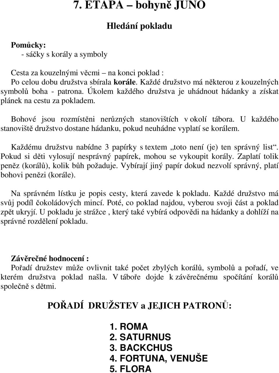 Bohové jsou rozmístěni nerůzných stanovištích v okolí tábora. U každého stanoviště družstvo dostane hádanku, pokud neuhádne vyplatí se korálem.