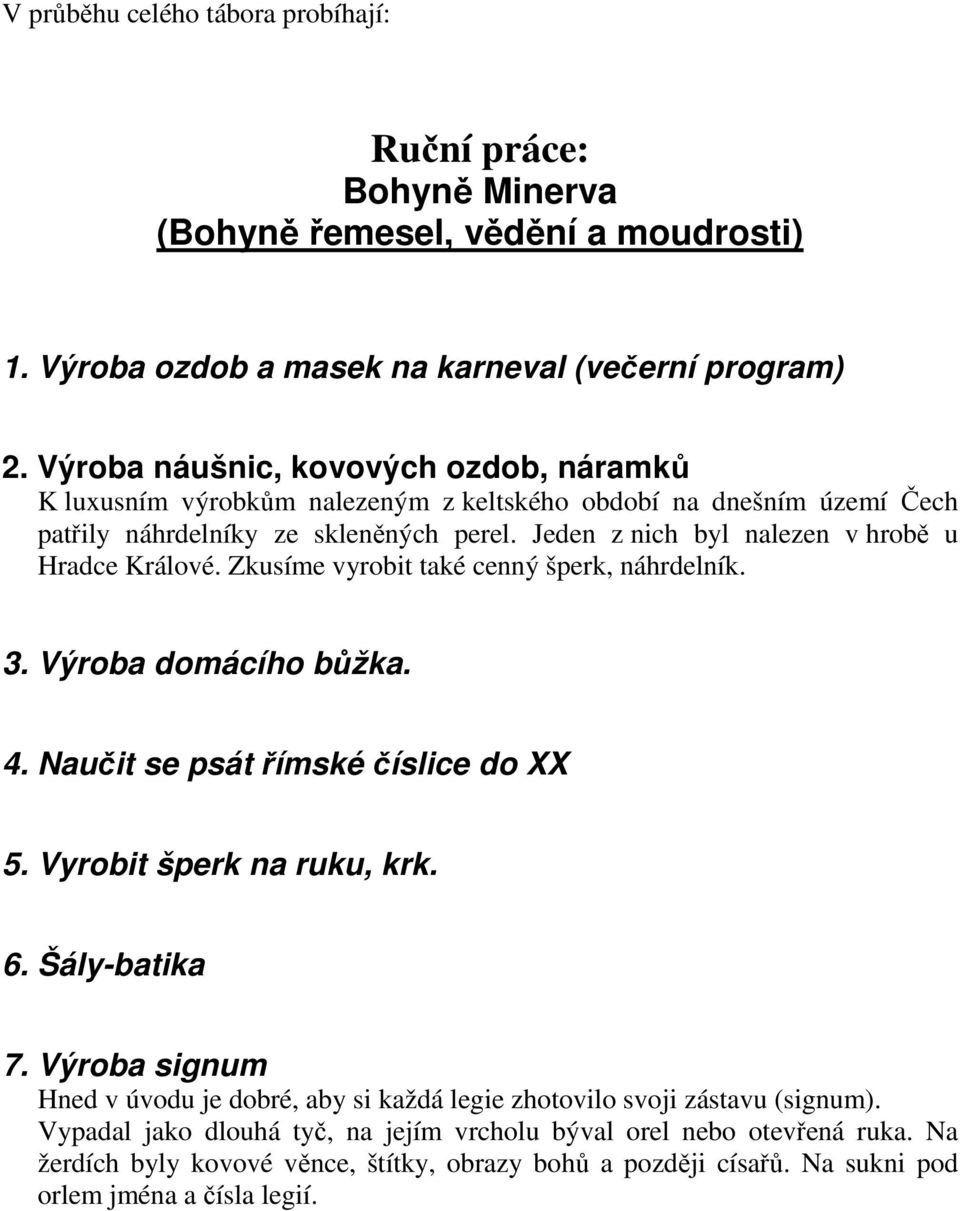 Jeden z nich byl nalezen v hrobě u Hradce Králové. Zkusíme vyrobit také cenný šperk, náhrdelník. 3. Výroba domácího bůžka. 4. Naučit se psát římské číslice do XX 5. Vyrobit šperk na ruku, krk. 6.