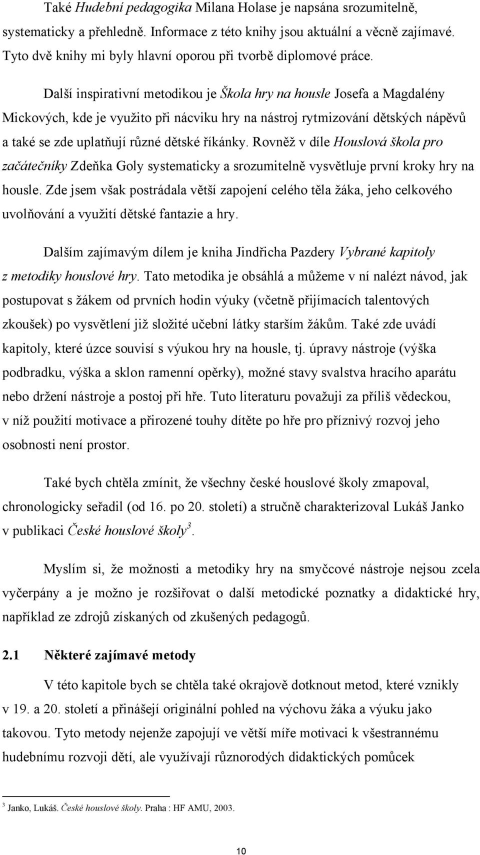 Další inspirativní metodikou je Škola hry na housle Josefa a Magdalény Mickových, kde je využito při nácviku hry na nástroj rytmizování dětských nápěvů a také se zde uplatňují různé dětské říkánky.