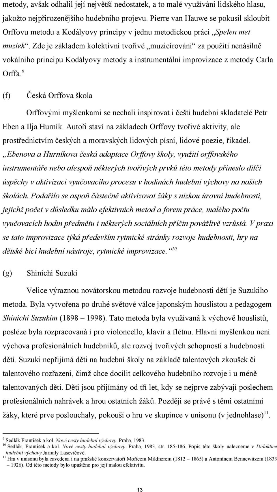 Zde je základem kolektivní tvořivé muzicírování za použití nenásilně vokálního principu Kodályovy metody a instrumentální improvizace z metody Carla Orffa.