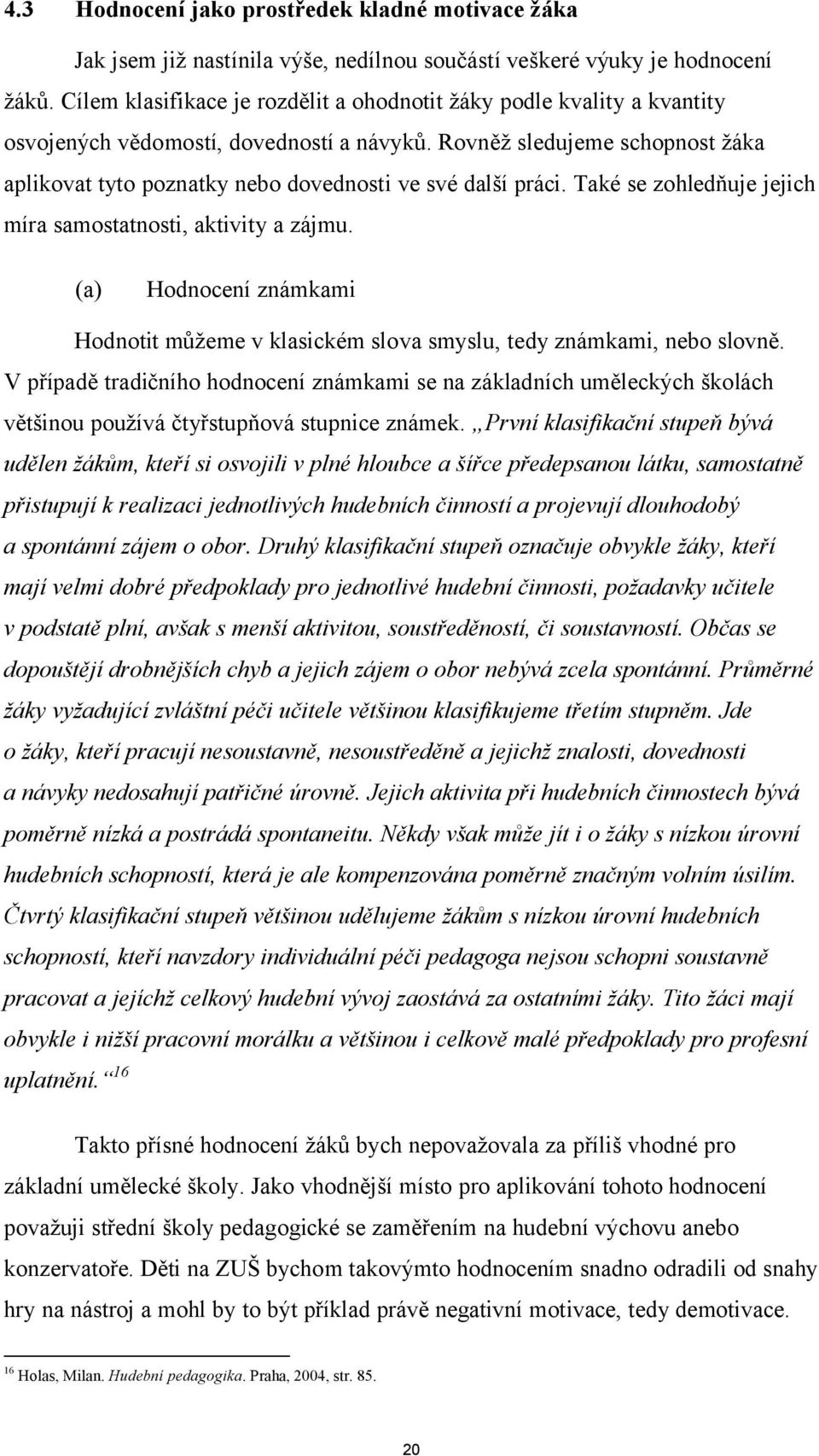 Rovněž sledujeme schopnost žáka aplikovat tyto poznatky nebo dovednosti ve své další práci. Také se zohledňuje jejich míra samostatnosti, aktivity a zájmu.