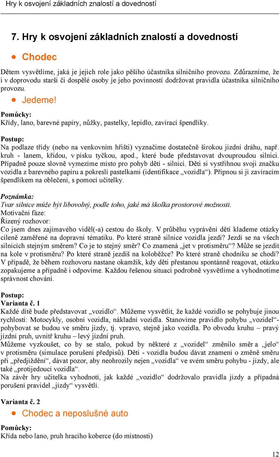 Pomůcky: Křídy, lano, barevné papíry, nůžky, pastelky, lepidlo, zavírací špendlíky. Postup: Na podlaze třídy (nebo na venkovním hřišti) vyznačíme dostatečně širokou jízdní dráhu, např.