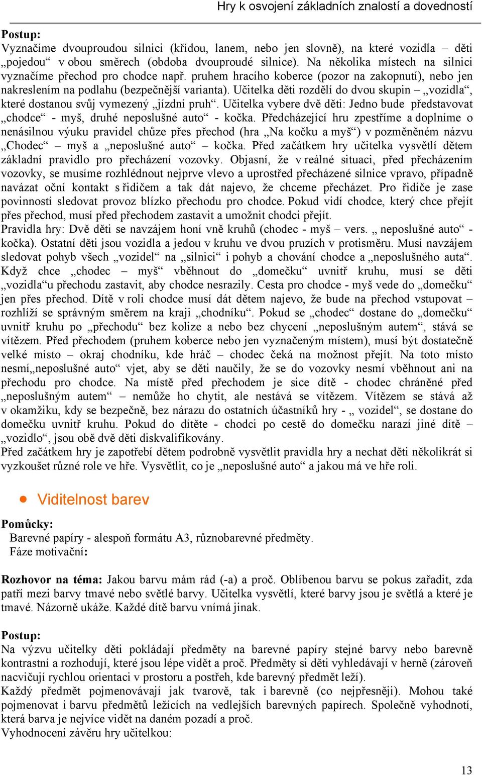 Učitelka děti rozdělí do dvou skupin vozidla, které dostanou svůj vymezený jízdní pruh. Učitelka vybere dvě děti: Jedno bude představovat chodce - myš, druhé neposlušné auto - kočka.