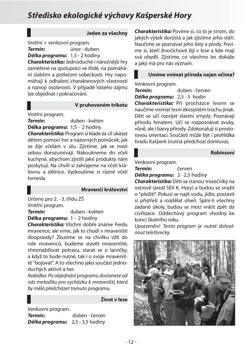 V pruhovaném trikotu Charakteristika: Program si klade za cíl ukázat dětem pomocí her a názorných pomůcek, jak se žije včelám v úlu. Zjistíme, jak se mezi sebou dorozumívají.