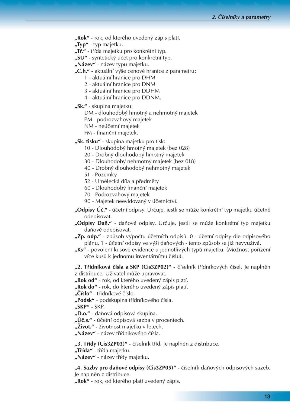 - aktuální výše cenové hranice z parametru: 1 - aktuální hranice pro DHM 2 - aktuální hranice pro DNM 3 - aktuální hranice pro DDHM 4 - aktuální hranice pro DDNM. Sk.