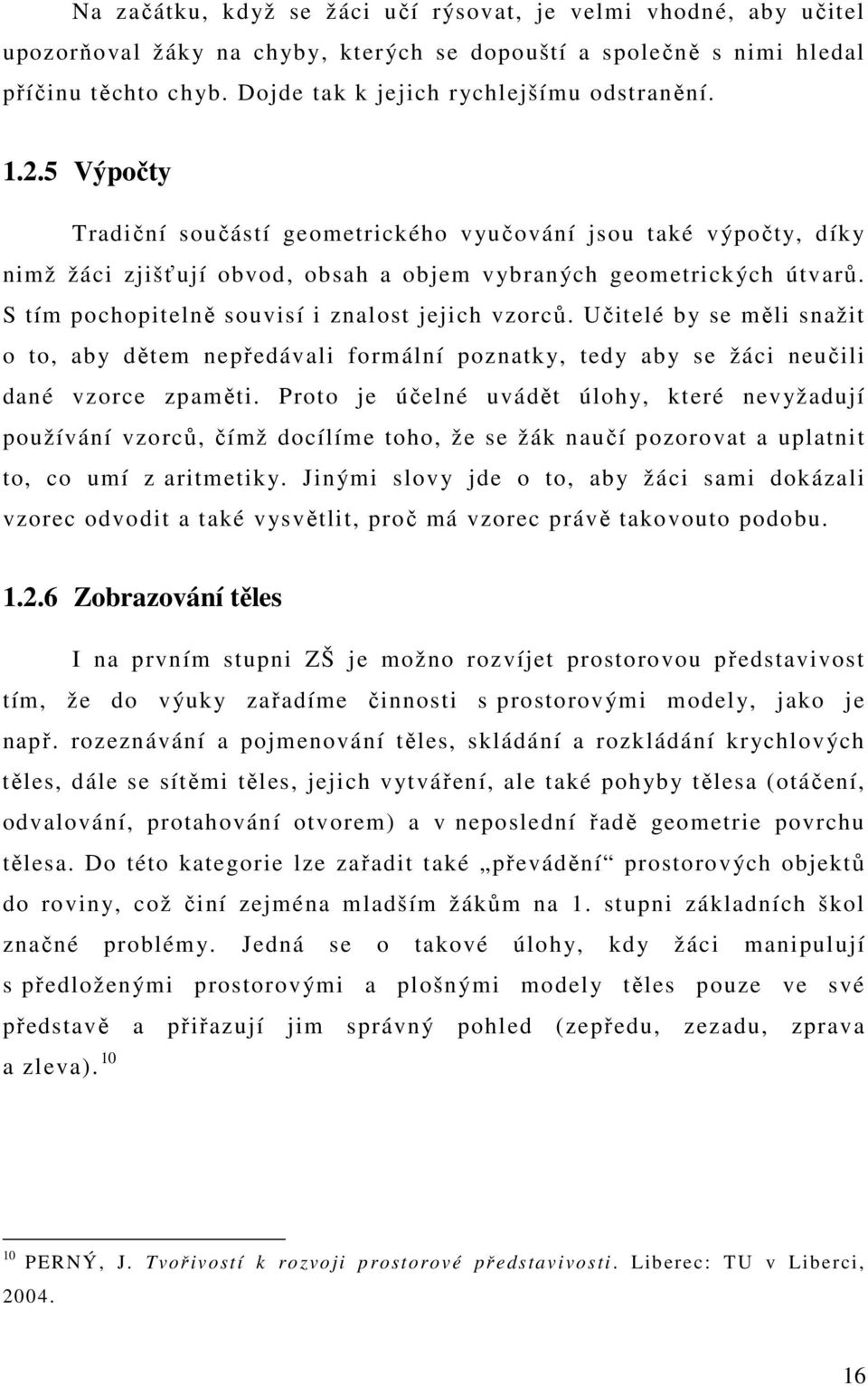 S tím pochopitelně souvisí i znalost jejich vzorců. Učitelé by se měli snažit o to, aby dětem nepředávali formální poznatky, tedy aby se žáci neučili dané vzorce zpaměti.